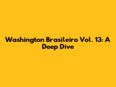 Washington Brasileiro Vol. 13: A Deep Dive