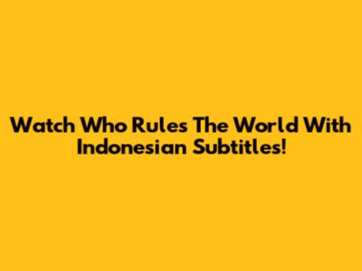 Watch 'Who Rules The World' With Indonesian Subtitles!
