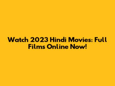 Watch 2023 Hindi Movies: Full Films Online Now!