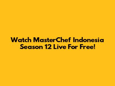 Watch MasterChef Indonesia Season 12 Live For Free!