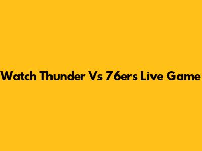 Watch Thunder Vs 76ers Live Game