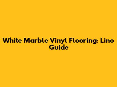 White Marble Vinyl Flooring: Lino Guide