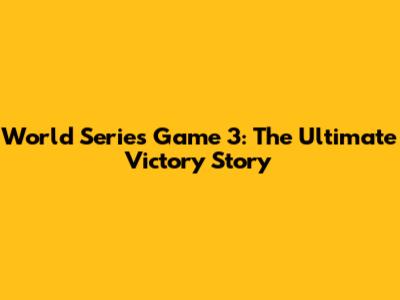 World Series Game 3: The Ultimate Victory Story