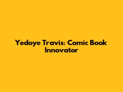 Yedoye Travis: Comic Book Innovator
