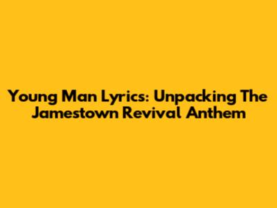 Young Man Lyrics: Unpacking The Jamestown Revival Anthem