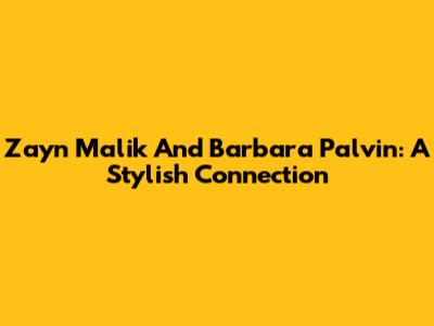 Zayn Malik And Barbara Palvin: A Stylish Connection