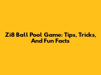 Zi8 Ball Pool Game: Tips, Tricks, And Fun Facts