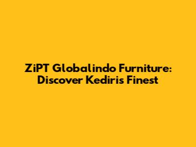 ZiPT Globalindo Furniture: Discover Kediri's Finest