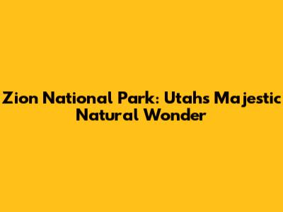 Zion National Park: Utah's Majestic Natural Wonder